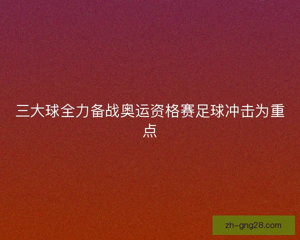 三大球全力备战奥运资格赛足球冲击为重点