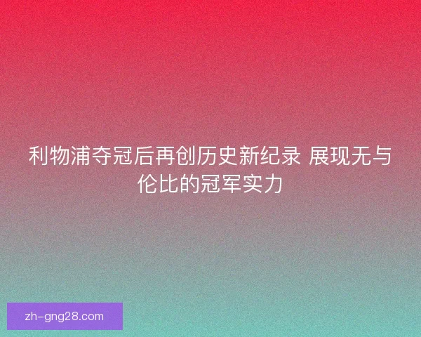 利物浦夺冠后再创历史新纪录 展现无与伦比的冠军实力