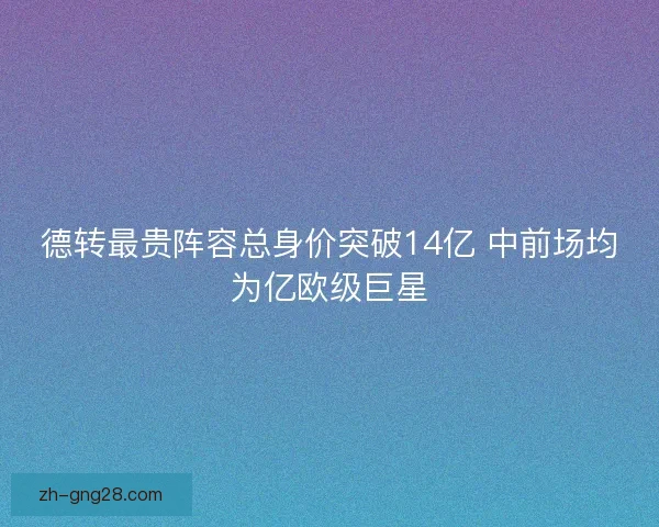 德转最贵阵容总身价突破14亿 中前场均为亿欧级巨星