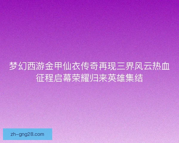 梦幻西游金甲仙衣传奇再现三界风云热血征程启幕荣耀归来英雄集结