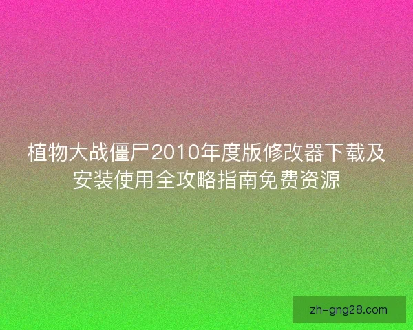 植物大战僵尸2010年度版修改器下载及安装使用全攻略指南免费资源 植物大战僵尸2010年度版修改器下载及安装使用全攻略指南免费资源
