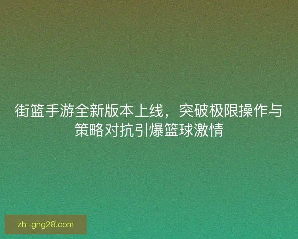 街篮手游全新版本上线,突破极限操作与策略对抗引爆篮球激情 街篮手游全新版本上线,突破极限操作与策略对抗引爆篮球激情